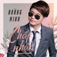 Lời bài hát Chấp Nhận – Hoàng Minh