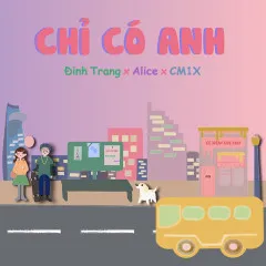 Lời bài hát Chỉ Có Anh – Đinh Trang, Alice, CM1X