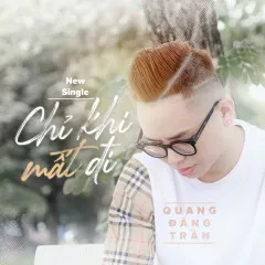 Lời bài hát Chỉ Khi Mất Đi – Quang Đăng Trần