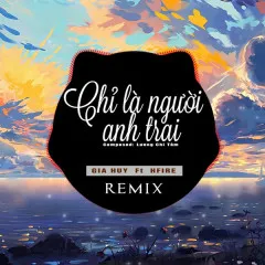 Lời bài hát Chỉ Là Người Anh Trai (Remix) – Gia Huy Singer, Q.Huy