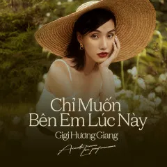 Lời bài hát Chỉ Muốn Bên Em Lúc Này – GiGi Hương Giang