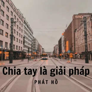 Lời bài hát Chia tay là giải pháp - Phát Hồ | Chia tay là giải pháp Lyrics