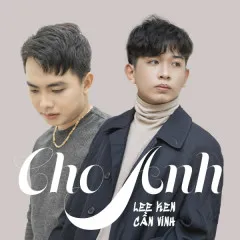 Lời bài hát Cho Anh – Lee Ken, Cần Vinh