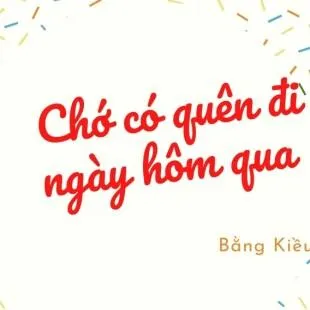 Lời bài hát Chớ có quên đi ngày hôm qua - Bằng Kiều | Chớ có quên đi ngày hôm qua Lyrics