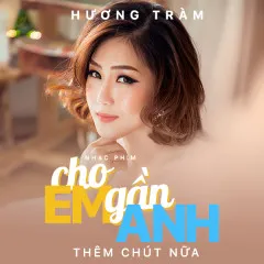 Lời bài hát Cho Em Gần Anh Thêm Chút Nữa (Cho Em Gần Anh Thêm Chút Nữa OST) – Hương Tràm