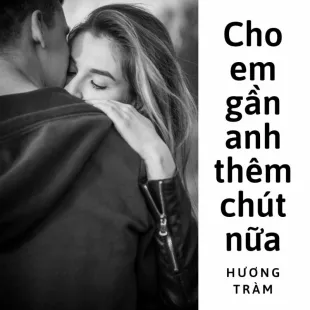 Lời bài hát Cho em gần anh thêm chút nữa - Hương Tràm | Cho em gần anh thêm chút nữa Lyrics