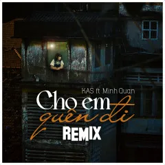 Lời bài hát Cho Em Quên Đi (Remix) – KAS, Minh Quan