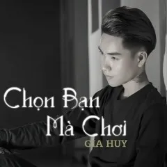 Lời bài hát Chọn Bạn Mà Chơi – Gia Huy Singer