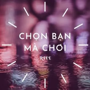 Lời bài hát Chọn bạn mà chơi - Rtee | Chọn bạn mà chơi Lyrics