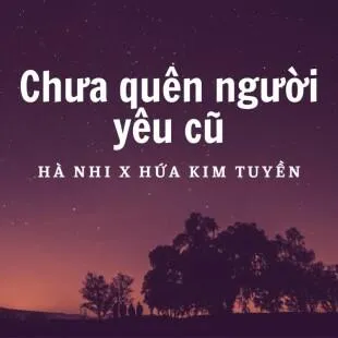 Lời bài hát Chưa quên người yêu cũ - Hà Nhi x Hứa Kim Tuyền | Chưa quên người yêu cũ Lyrics