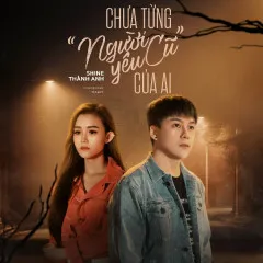 Lời bài hát Chưa Từng “Người Yêu Cũ” Của Ai – Shine Thành Anh