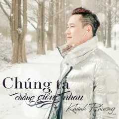 Lời bài hát Chúng Ta Chẳng Giống Nhau (Chinese Version) – Khánh Phương