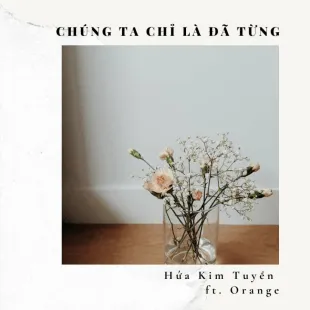 Lời bài hát Chúng ta chỉ là đã từng - Hứa Kim Tuyền ft. Orange | Chúng ta chỉ là đã từng Lyrics