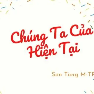 Lời bài hát Chúng Ta Của Hiện Tại - Sơn Tùng M-TP | Chúng Ta Của Hiện Tại Lyrics