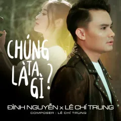 Lời bài hát Chúng Ta Là Gì – Đình Nguyễn, Lê Chí Trung