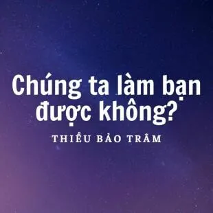 Lời bài hát Chúng ta làm bạn được không? - Thiều Bảo Trâm | Chúng ta làm bạn được không? Lyrics