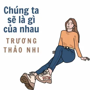 Lời bài hát Chúng ta sẽ là gì của nhau - Trương Thảo Nhi | Chúng ta sẽ là gì của nhau Lyrics