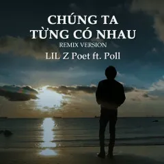 Lời bài hát Chúng Ta Từng Có Nhau (Remix Version) – Lil Z, Poll