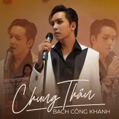 Lời bài hát Chung Thân – Bạch Công Khanh