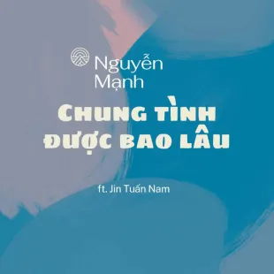 Lời bài hát Chung tình được bao lâu - Nguyễn Mạnh ft. Jin Tuấn Nam | Chung tình được bao lâu Lyrics