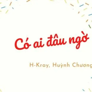 Lời bài hát Có ai đâu ngờ - H-Kray, Huỳnh Chương | Có ai đâu ngờ Lyrics