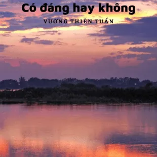 Lời bài hát Có đáng hay không - Vương Thiên Tuấn | Có đáng hay không Lyrics