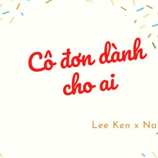 Lời bài hát Cô đơn dành cho ai - Lee Ken x Nal | Cô đơn dành cho ai Lyrics