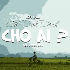 Lời bài hát Cô Đơn Dành Cho Ai (Lofi Chill) – Lee Ken, Nal