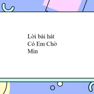 Lời bài hát Có Em Chờ - Min | Có Em Chờ Lyrics