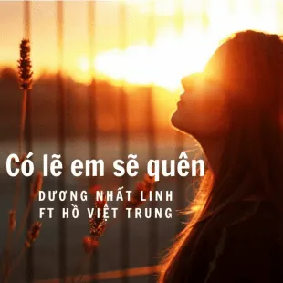 Lời bài hát Có lẽ em đã quên - Dương Nhất Linh Ft Hồ Việt Trung | Có lẽ em đã quên Lyrics