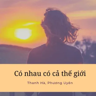 Lời bài hát Có nhau có cả thế giới - Phương Uyên, Thanh Hà | Có nhau có cả thế giới Lyrics