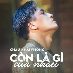 Lời bài hát Còn Là Gì Của Nhau – Châu Khải Phong