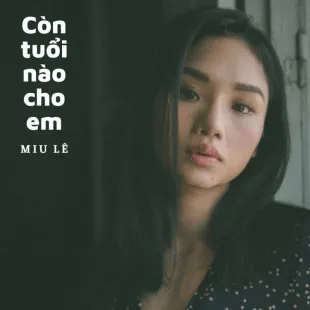 Lời bài hát Còn tuổi nào cho em - Miu Lê | Còn tuổi nào cho em Lyrics