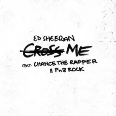 Lời bài hát Cross Me – Ed Sheeran, Chance The Rapper, PnB Rock