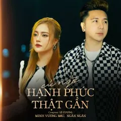 Lời bài hát Cứ Ngỡ Hạnh Phúc Thật Gần – Minh Vương M4U, Ngân Ngân, ACV