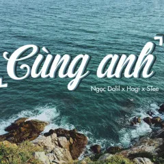 Lời bài hát Cùng Anh – Ngọc Dolil, Hagii, STee