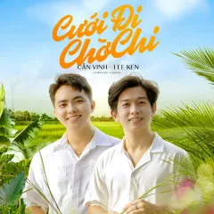 Lời bài hát Cưới Đi Chờ Chi – Lee Ken, Cần Vinh