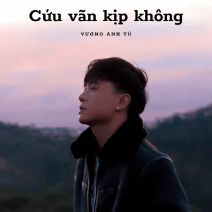 Lời bài hát Cứu vãn kịp không - Vương Anh Tú | Cứu vãn kịp không Lyrics