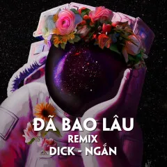 Lời bài hát Đã Bao Lâu (Cukak Remix) – Dick, Ngắn, CUKAK