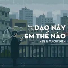 Lời bài hát Dạo Này Em Thế Nào – Kidz, Vũ Đức Kiên