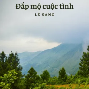 Lời bài hát Đắp mộ cuộc tình - Lê Sang | Đắp mộ cuộc tình Lyrics