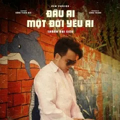 Lời bài hát Đâu Ai Một Đời Yêu Ai (New Version) – Thành Đại Siêu