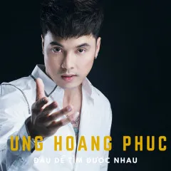 Lời bài hát Đâu Dễ Tìm Được Nhau – Ưng Hoàng Phúc