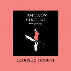 Lời bài hát Đau Hơn Chữ Đau (Acoustic Version) – Phạm Nguyên Ngọc, B.