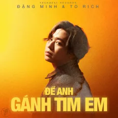 Lời bài hát Để Anh Gánh Tim Em – Đặng Minh, To Rich