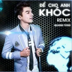 Lời bài hát Để Cho Anh Khóc Remix Quang Tùng 65a6be8a6b655webp