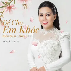 Lời bài hát Để Cho Em Khóc – Lưu Ánh Loan