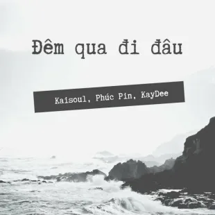 Lời bài hát Đêm qua đi đâu - Kaisoul, Phúc Pin, KayDee | Đêm qua đi đâu Lyrics