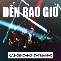 Lời bài hát Đến Bao Giờ – Cá Hồi Hoang, Đạt Maniac