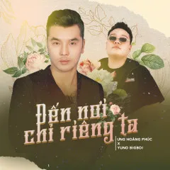 Lời bài hát Đến Nơi Chỉ Riêng Ta – Ưng Hoàng Phúc, Yuno Bigboi